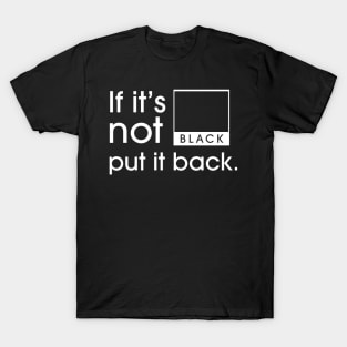 If it’s not Black, put it Back! T-Shirt